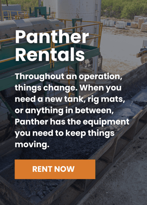 Panther Rentals Throughout an operation, things change. When you need a new tank, rig mats, or anything in between, Panther has the equipment you need to keep things moving.
